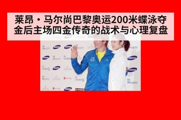 莱昂·马尔尚巴黎奥运200米蝶泳夺金后主场四金传奇的战术与心理复盘