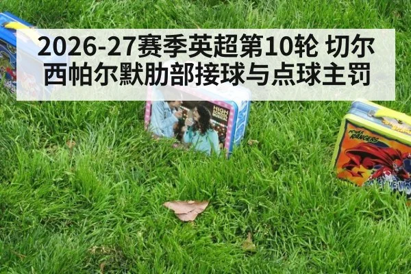2026-27赛季英超第10轮 切尔西帕尔默肋部接球与点球主罚